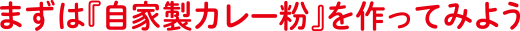 まずは『自家製カレー粉』を作ってみよう