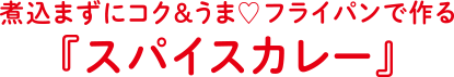 煮込まずにコク＆うま♡フライパンで作る『スパイスカレー』