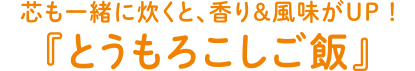 芯も一緒に炊くと、香り＆風味がUP！『とうもろこしご飯』
