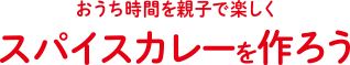 おうち時間を親子で楽しく スパイスカレーを作ろう