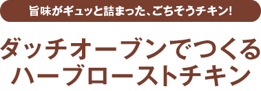 旨味がギュッと詰まった、ごちそうチキン！ ダッチオーブンでつくるハーブローストチキン