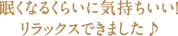 肩や首の力が抜けてリラックスできました！