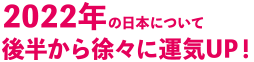 2022年の日本について後半から徐々に運気UP！