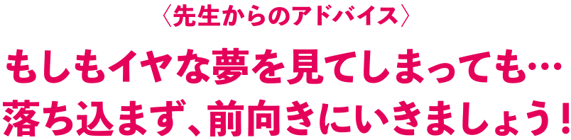 もしもイヤな夢を見てしまっても落ち込まず、前向きにいきましょう！