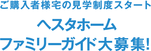 ご購入者様宅の見学制度スタート ヘスタホームファミリーガイド大募集！