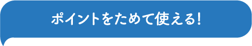 ポイントをためて使える!