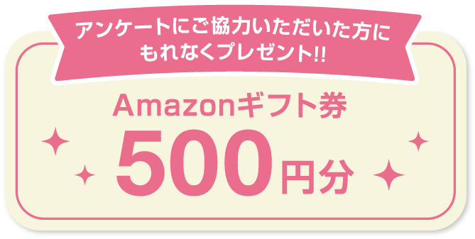 アンケートにご協力いただいた方にもれなくプレゼント!!Amazonギフト券 500円分