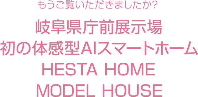 もうご覧いただきましたか? 岐阜県庁前展示場 初の体感型AIスマートホーム HESTA HOME MODEL HOUSE