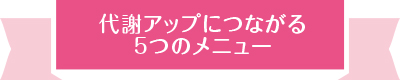 代謝アップにつながる5つのメニュー