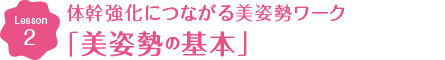 Lesson2 体幹強化につながる美姿勢ワーク 美姿勢の基本