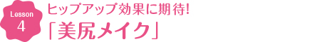 Lesson4 ヒップアップ効果に期待！ 美尻メイク