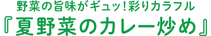 野菜の旨味がギュッ！彩りカラフル『夏野菜のカレー炒め』