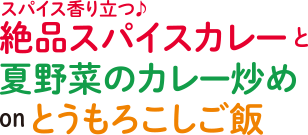 スパイス香り立つ♪絶品スパイスカレーと夏野菜のカレー炒めonとうもろこしご飯
