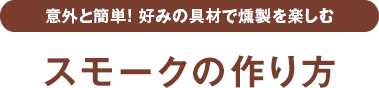 意外と簡単！好みの具材で燻製を楽しむ スモークの作り方