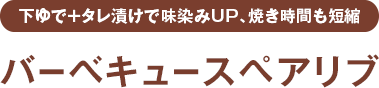 下ゆで＋タレ漬けで味染みUP、焼き時間も短縮 バーベキュースペアリブ
