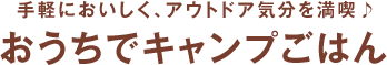 手軽でおいしく、アウトドア気分を満喫♪ おうちでキャンプごはん もっと素敵にmyhome ヘスタホームプレスWEB