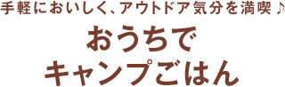 手軽でおいしく、アウトドア気分を満喫♪ おうちでキャンプごはん もっと素敵にmyhome ヘスタホームプレスWEB