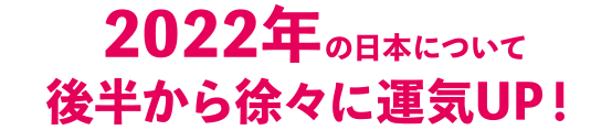 2022年の日本について後半から徐々に運気UP！
