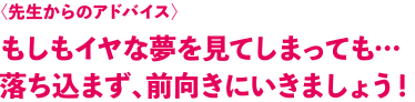 もしもイヤな夢を見てしまっても落ち込まず、前向きにいきましょう！