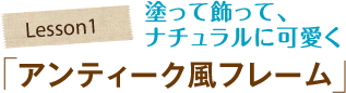 塗って飾って、ナチュラルに可愛く 「アンティーク風フレーム」