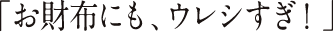 「お財布にも、ウレシすぎ！」