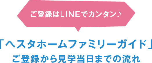 ご登録はLINEでカンタン♪「ヘスタホームファミリーガイド」ご登録から見学当日までの流れ