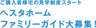 ご購入者様宅の見学制度スタート ヘスタホームファミリーガイド大募集！