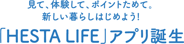 見て、体験して、ポイントためて。新しい暮らしはじめよう!「HESTA LIFE」アプリ誕生
